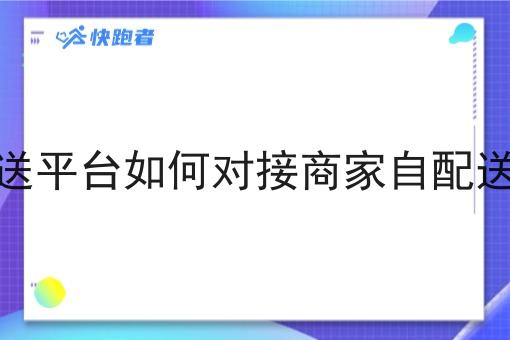 自营外卖配送平台如何对接商家自配送订单的订单