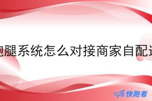外卖跑腿系统怎么对接商家自配送订单