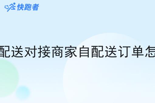 自己配送对接商家自配送订单怎么做