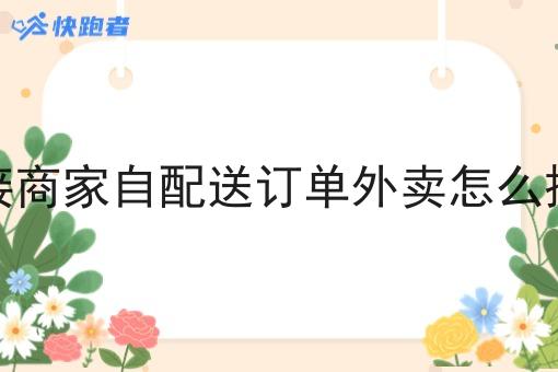 对接商家自配送订单外卖怎么操作