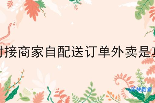 配送对接商家自配送订单外卖是真的吗