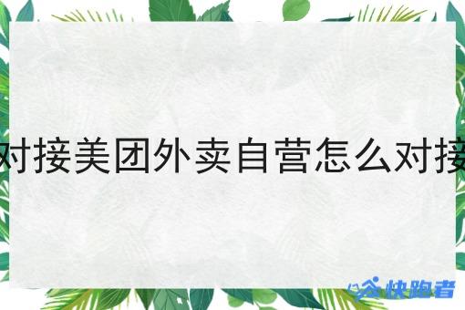 对接美团外卖自营怎么对接 对接美团外卖自营怎么对接