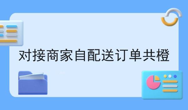 对接商家自配送订单共橙 对接商家自配送订单共橙