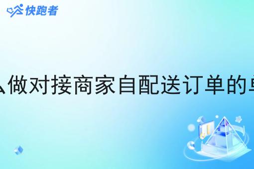 怎么做对接商家自配送订单的单子