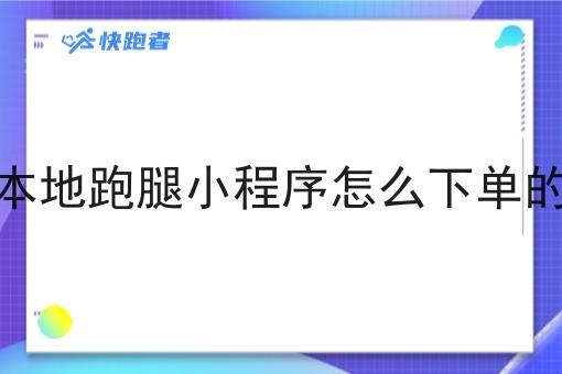 本地跑腿小程序怎么下单的