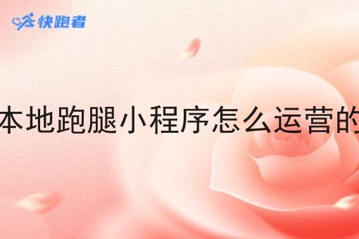 本地跑腿小程序怎么运营的 本地跑腿小程序怎么运营的
