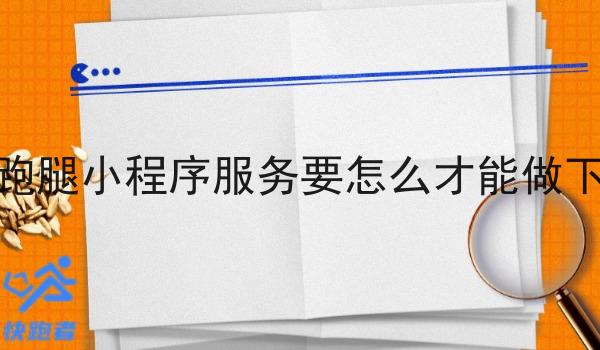 本地跑腿小程序服务要怎么才能做下去啊 本地跑腿小程序服务要怎么才能做下去啊