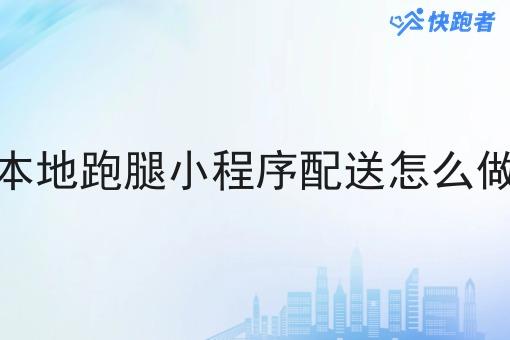 本地跑腿小程序配送怎么做