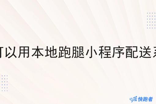 市场可以用本地跑腿小程序配送系统吗 市场可以用本地跑腿小程序配送系统吗