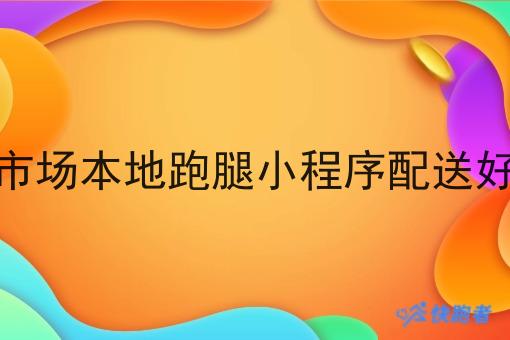 下沉市场本地跑腿小程序配送好做吗 下沉市场本地跑腿小程序配送好做吗