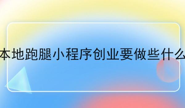本地跑腿小程序创业要做些什么 本地跑腿小程序创业要做些什么