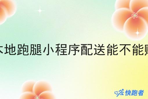 做本地跑腿小程序配送能不能赚钱