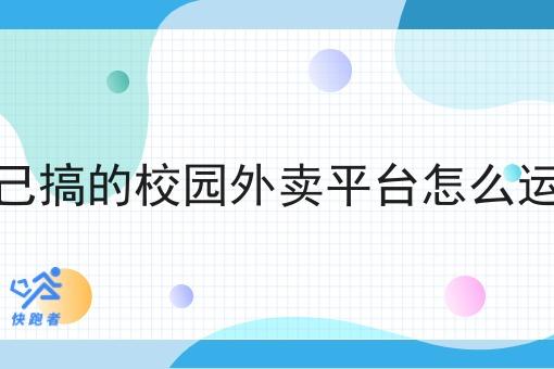 自己搞的校园外卖平台怎么运营 自己搞的校园外卖平台怎么运营