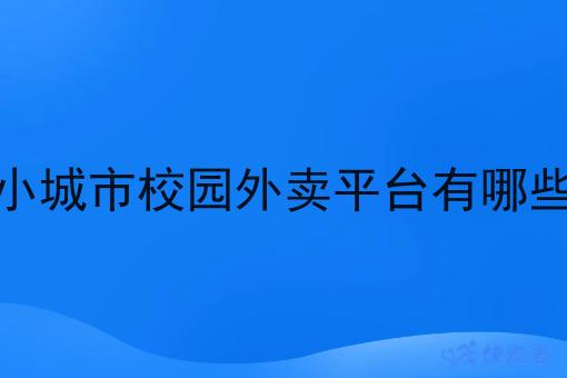 小城市校园外卖平台有哪些 小城市校园外卖平台有哪些
