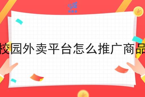 校园外卖平台怎么推广商品