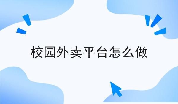 校园外卖平台怎么做 校园外卖平台怎么做