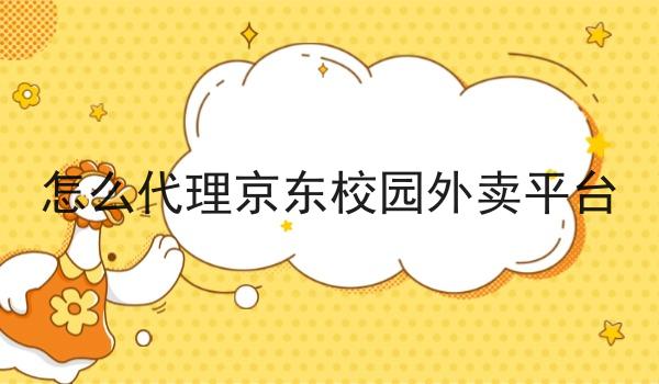 怎么代理京东校园外卖平台