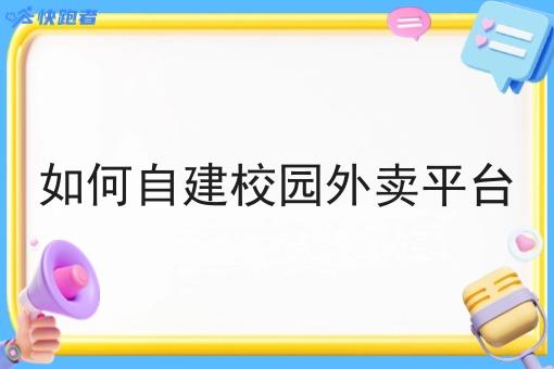 如何自建校园外卖平台 如何自建校园外卖平台