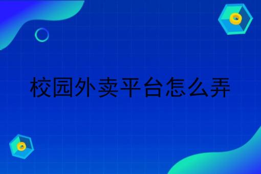 校园外卖平台怎么弄 校园外卖平台怎么弄