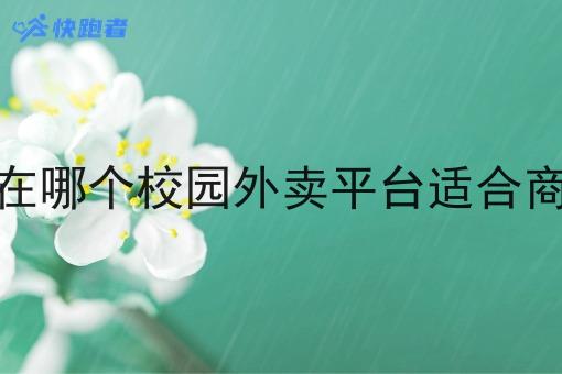 现在哪个校园外卖平台适合商家