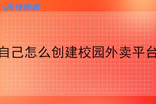 自己怎么创建校园外卖平台 自己怎么创建校园外卖平台