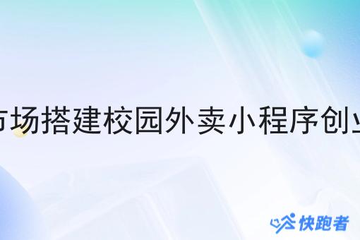 在本地市场搭建校园外卖小程序创业分几步 在本地市场搭建校园外卖小程序创业分几步