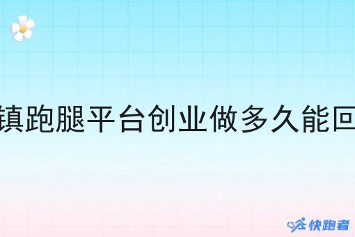 乡镇跑腿平台创业做多久能回本