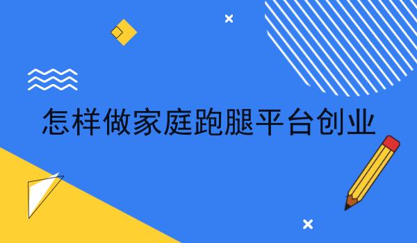 怎样做家庭跑腿平台创业