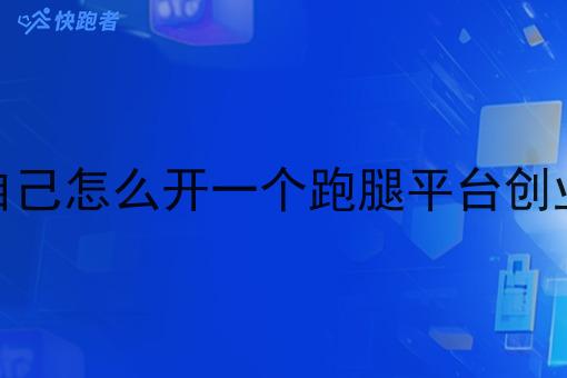 自己怎么开一个跑腿平台创业 自己怎么开一个跑腿平台创业