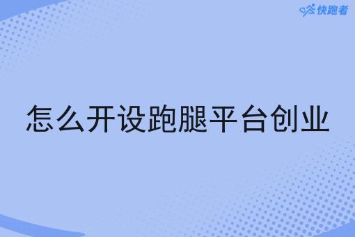 怎么开设跑腿平台创业 怎么开设跑腿平台创业