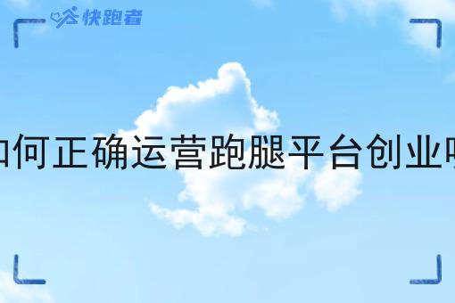 如何*运营跑腿平台创业呢 如何*运营跑腿平台创业呢