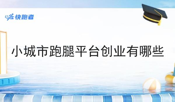 小城市跑腿平台创业有哪些 小城市跑腿平台创业有哪些