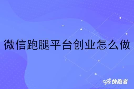 微信跑腿平台创业怎么做 微信跑腿平台创业怎么做