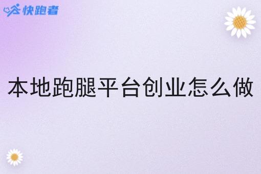 本地跑腿平台创业怎么做 本地跑腿平台创业怎么做