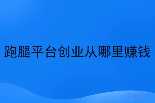 跑腿平台创业从哪里赚钱 跑腿平台创业从哪里赚钱