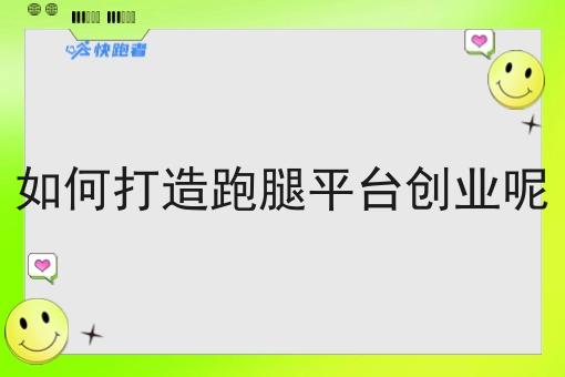 如何打造跑腿平台创业呢 如何打造跑腿平台创业呢