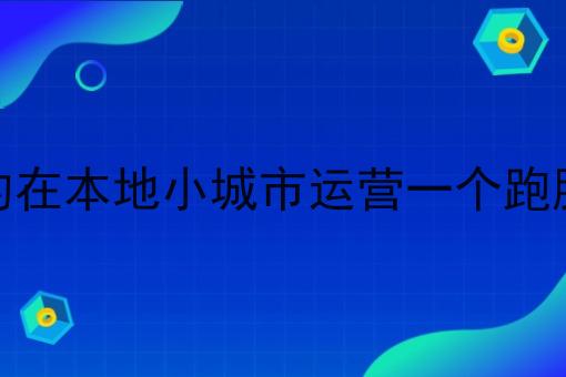 如何成功的在本地小城市运营一个跑腿平台创业 如何成功的在本地小城市运营一个跑腿平台创业