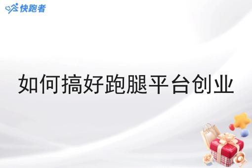 如何搞好跑腿平台创业 如何搞好跑腿平台创业