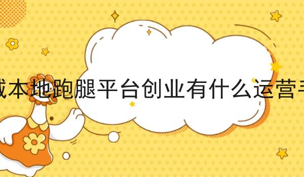 县城本地跑腿平台创业有什么运营手段 县城本地跑腿平台创业有什么运营手段