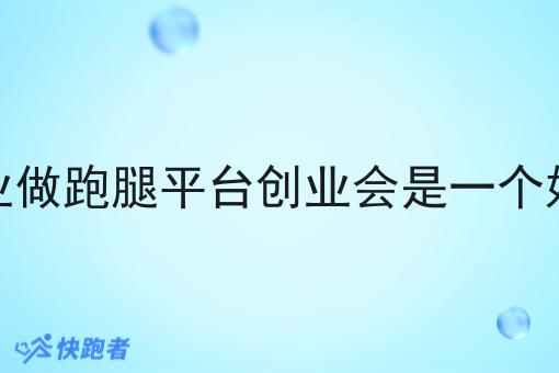 现在创业做跑腿平台创业会是一个好机会吗 现在创业做跑腿平台创业会是一个好机会吗
