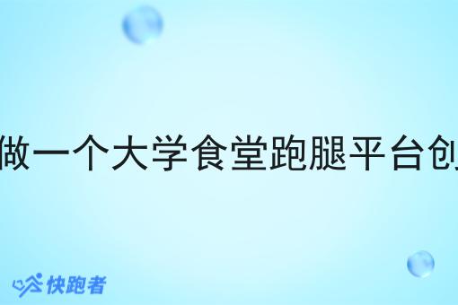 想做一个大学食堂跑腿平台创业