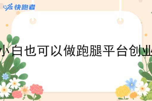 小白也可以做跑腿平台创业