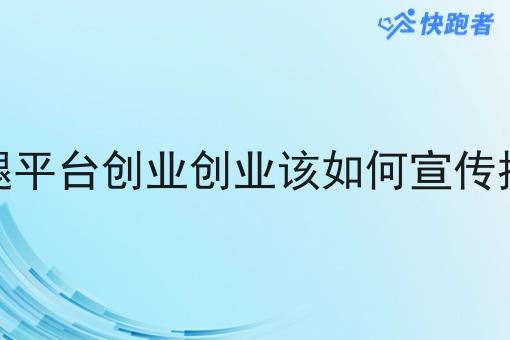 跑腿平台创业创业该如何宣传推广