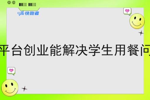 跑腿平台创业能解决学生用餐问题吗 跑腿平台创业能解决学生用餐问题吗