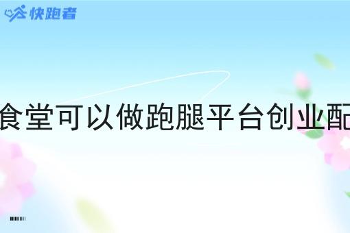 学校食堂可以做跑腿平台创业配送吗