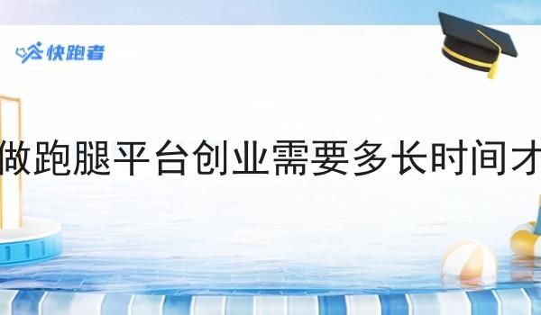 在本地做跑腿平台创业需要多长时间才能回本