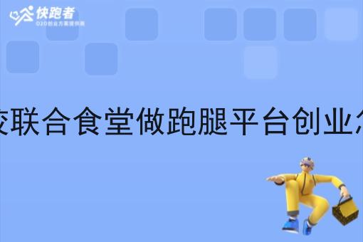 在高校联合食堂做跑腿平台创业怎么样