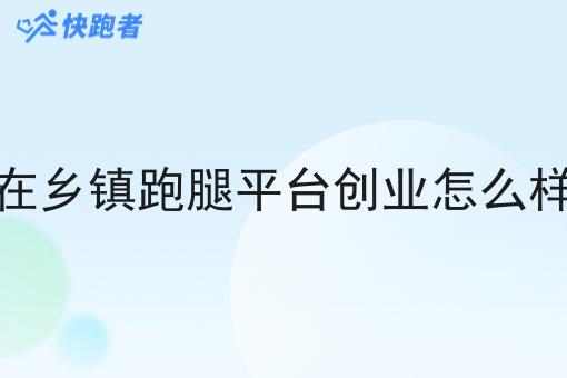 在乡镇跑腿平台创业怎么样