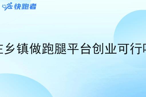 在乡镇做跑腿平台创业可行吗