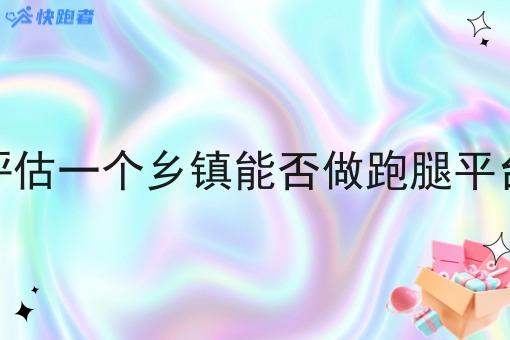 怎么评估一个乡镇能否做跑腿平台创业